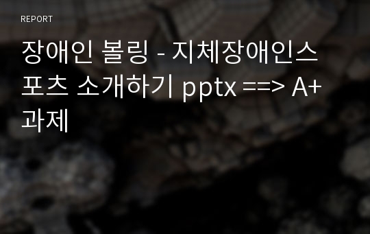 장애인 볼링 - 지체장애인스포츠 소개하기 pptx ==&gt; A+ 과제