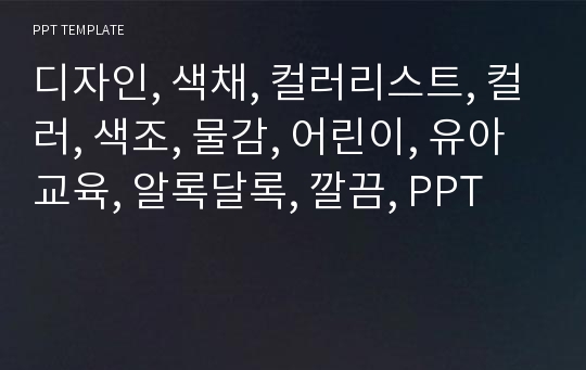 디자인, 색채, 컬러리스트, 컬러, 색조, 물감, 어린이, 유아교육, 알록달록, 깔끔, PPT