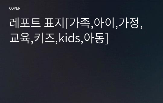 레포트 표지[가족,아이,가정,교육,키즈,kids,아동]