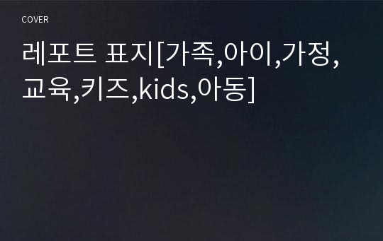 레포트 표지[가족,아이,가정,교육,키즈,kids,아동]