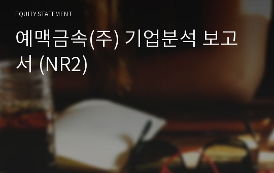 예맥금속 기업분석 보고서 (NR2)