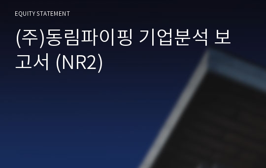 (주)동림파이핑 기업분석 보고서 (NR2)