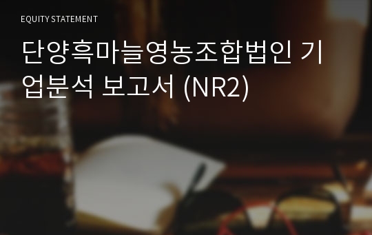 단양흑마늘영농조합법인 기업분석 보고서 (NR2)