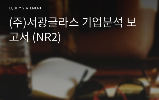 (주)서광글라스 기업분석 보고서 (NR2)