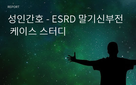 성인간호 - ESRD 말기신부전 케이스 스터디