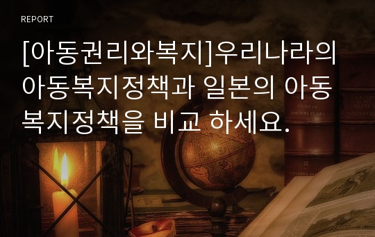 [아동권리와복지]우리나라의 아동복지정책과 일본의 아동복지정책을 비교 하세요.