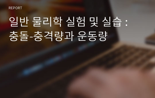 일반 물리학 실험 및 실습 : 충돌-충격량과 운동량