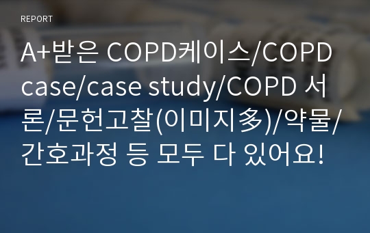 A+받은 COPD케이스/COPD case/case study/COPD 서론/문헌고찰(이미지多)/약물/간호과정 등 모두 다 있어요!