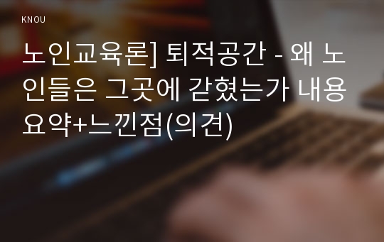 노인교육론] 퇴적공간 - 왜 노인들은 그곳에 갇혔는가 내용요약+느낀점(의견), 퇴적공간 서평 감상문