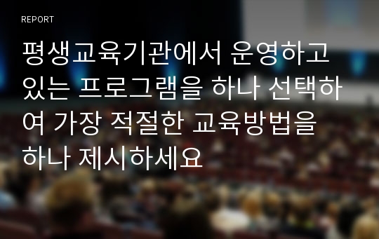 평생교육기관에서 운영하고 있는 프로그램을 하나 선택하여 가장 적절한 교육방법을 하나 제시하세요