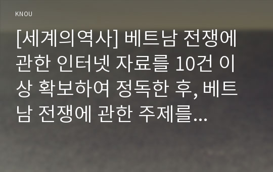 [세계의역사] 베트남 전쟁에 관한 인터넷 자료를 10건 이상 확보하여 정독한 후, 베트남 전쟁에 관한 주제를 스스로 설정하여 글 작성하기 - 베트남전에서 미국의 패전 원인