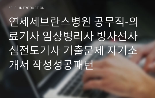 연세세브란스병원 공무직-의료기사 임상병리사 방사선사 심전도기사 기출문제 자기소개서 작성성공패턴