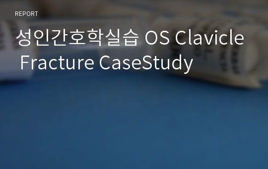 성인간호학실습 OS Clavicle Fracture CaseStudy