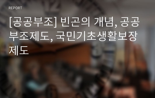 [공공부조] 빈곤의 개념, 공공부조제도, 국민기초생활보장제도