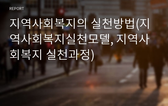 지역사회복지의 실천방법(지역사회복지실천모델, 지역사회복지 실천과정)