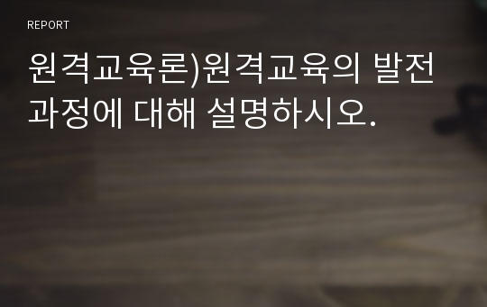 원격교육론)원격교육의 발전 과정에 대해 설명하시오.