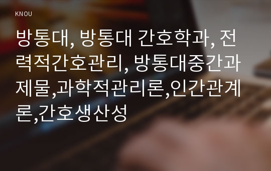 방통대, 방통대 간호학과, 전력적간호관리, 방통대중간과제물,과학적관리론,인간관계론,간호생산성