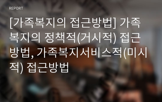 [가족복지의 접근방법] 가족복지의 정책적(거시적) 접근방법, 가족복지서비스적(미시적) 접근방법