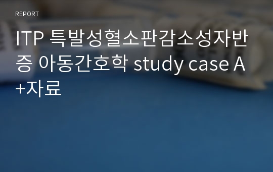 ITP 특발성혈소판감소성자반증 아동간호학 study case A+자료