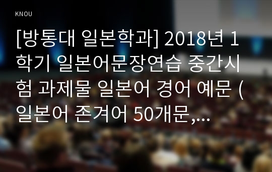 [방통대 일본학과] 2018년 1학기 일본어문장연습 중간시험 과제물 일본어 경어 예문 (일본어 존겨어 50개문,겸양어 50개문)