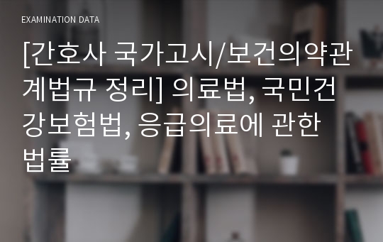 [간호사국가고시/법규정리/보건의약관계법규정리] 의료법, 국민건강보험법, 응급의료에 관한 법률