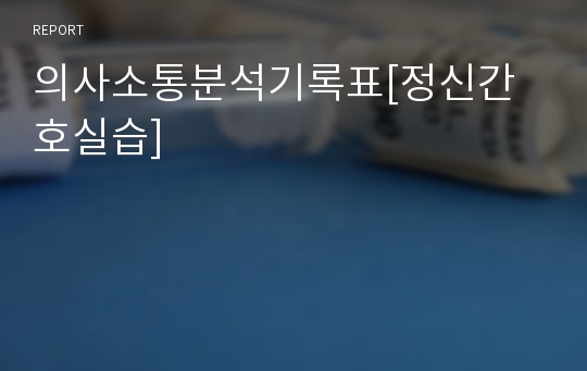 의사소통분석기록표[정신간호실습]