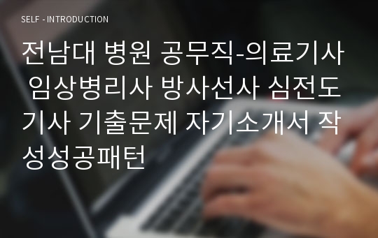 전남대 병원 공무직-의료기사 임상병리사 방사선사 심전도기사 기출문제 자기소개서 작성성공패턴