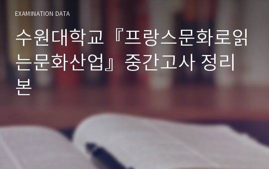 [A+/2019Ver.]수원대학교 프랑스문화로읽는문화산업 중간고사 정리본 By 족보왕