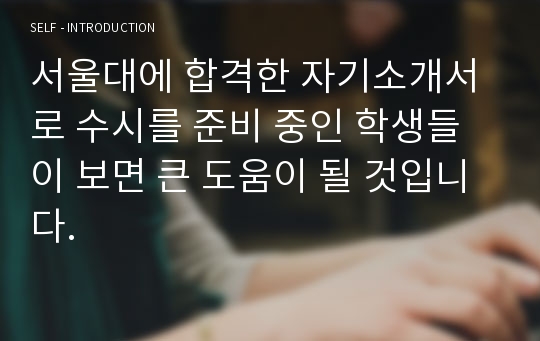 서울대에 합격한 자기소개서로 수시를 준비 중인 학생들이 보면 큰 도움이 될 것입니다.