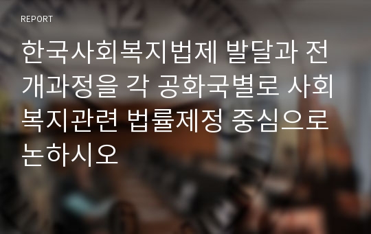 한국사회복지법제 발달과 전개과정을 각 공화국별로 사회복지관련 법률제정 중심으로 논하시오