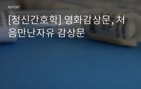 [정신간호학] 영화감상문, 처음만난자유 감상문