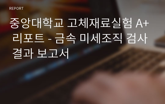 중앙대학교 고체재료실험 A+ 리포트 - 금속 미세조직 검사 결과 보고서