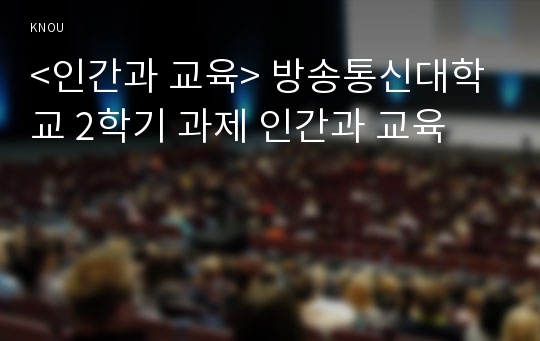 &lt;인간과 교육&gt; 방송통신대학교 2학기 과제 인간과 교육