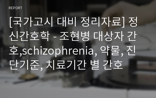 [국가고시 대비 정리자료] 정신간호학 - 조현병 대상자 간호,schizophrenia, 약물, 진단기준, 치료기간 별 간호