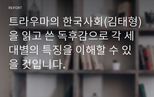 트라우마의 한국사회(김태형)을 읽고 쓴 독후감으로 각 세대별의 특징을 이해할 수 있을 것입니다.