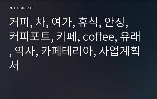 커피, 차, 여가, 휴식, 안정, 커피포트, 카페, coffee, 유래, 역사, 카페테리아, 사업계획서