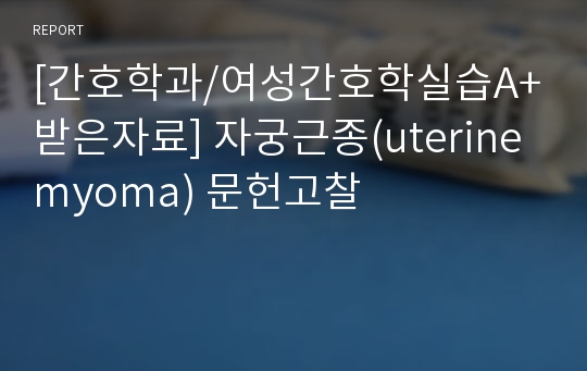 [간호학과/여성간호학실습A+받은자료] 자궁근종(uterine myoma) 문헌고찰