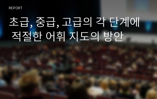 초급, 중급, 고급의 각 단계에 적절한 어휘 지도의 방안