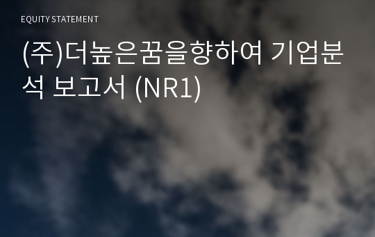 (주)더높은꿈을향하여 기업분석 보고서 (NR1)