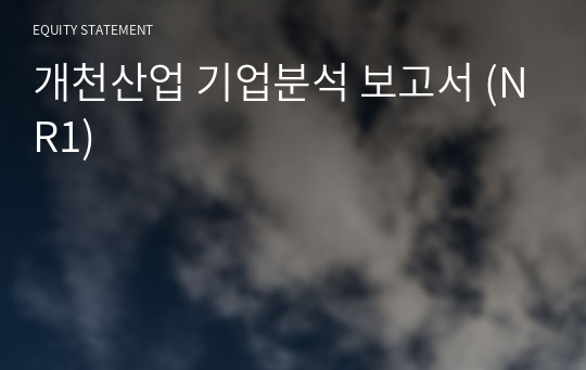 개천산업 기업분석 보고서 (NR1)