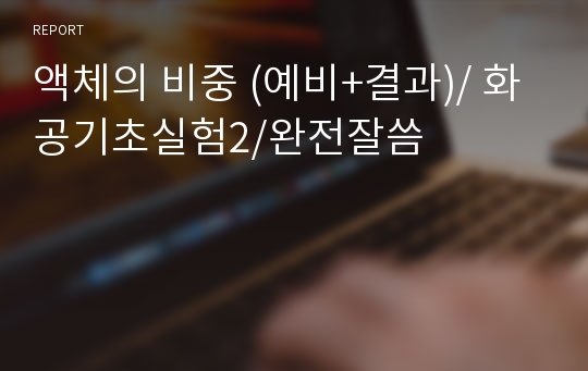 액체의 비중 (예비+결과)/ 화공기초실험2/완전잘씀