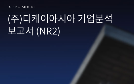 (주)디케이아시아 기업분석 보고서 (NR2)