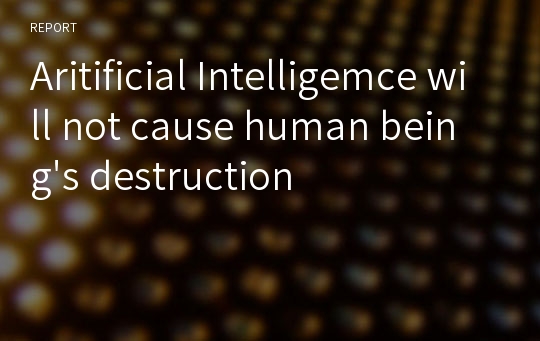 Aritificial Intelligemce will not cause human being&#039;s destruction