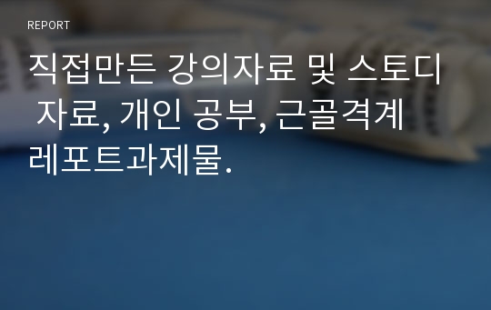 직접만든 강의자료 및 스토디 자료, 개인 공부, 근골격계 레포트과제물.