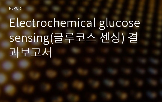 Electrochemical glucose sensing(글루코스 센싱) 결과보고서