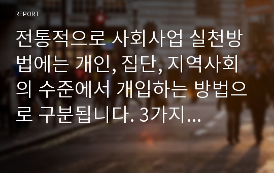 전통적으로 사회사업 실천방법에는 개인, 집단, 지역사회의 수준에서 개입하는 방법으로 구분됩니다. 3가지 실천방법의 개념, 실천원칙 등을 비교분석해 보세요