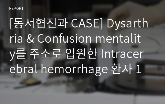 [환자 케이스 CASE] Dysarthria &amp; Confusion mentality를 주소로 입원한 Intracerebral hemorrhage 환자 사례