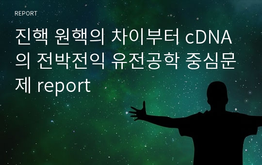 진핵 원핵의 차이부터 cDNA의 전박전익 유전공학 중심문제 report