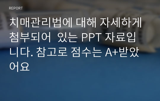 치매관리법에 대해 자세하게 첨부되어  있는 PPT 자료입니다. 참고로 점수는 A+받았어요