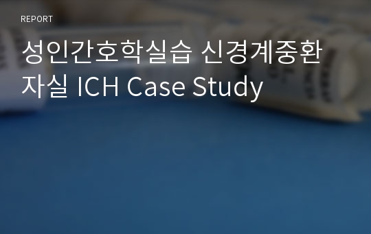 성인간호학실습 신경계중환자실 ICH Case Study